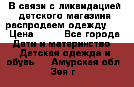 В связи с ликвидацией детского магазина распродаем одежду!!! › Цена ­ 500 - Все города Дети и материнство » Детская одежда и обувь   . Амурская обл.,Зея г.